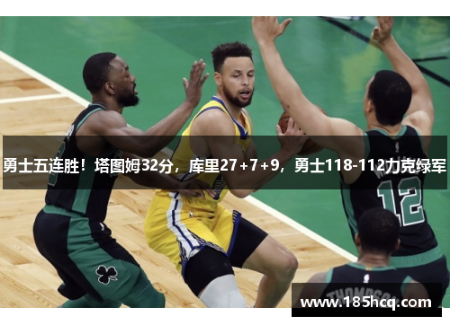 勇士五连胜！塔图姆32分，库里27+7+9，勇士118-112力克绿军